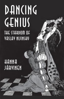 Dancing Genius: The Stardom of Vaslav Nijinsky by Järvinen, Hanna