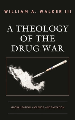 Theology of the Drug War: Globalization, Violence, and Salvation by Walker, William A., III