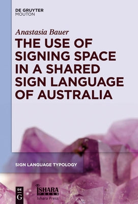 The Use of Signing Space in a Shared Sign Language of Australia by Bauer, Anastasia
