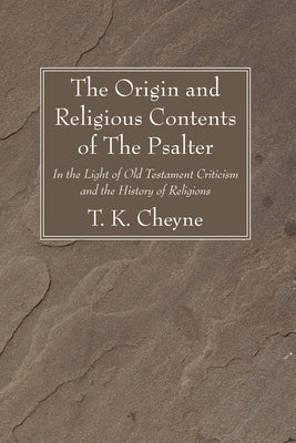 The Origin and Religious Contents of The Psalter by Cheyne, T. K.