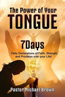 The Power of Your Tongue: 7 Days Daily Declarations of Faith, Strength, and Provision over your Life by Brown, Angela