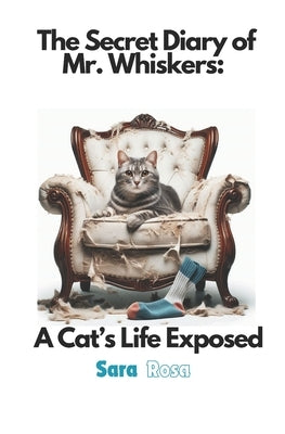 The Secret Diary of Mr. Whiskers: A Cat's Life Exposed: Funny Cat Stories That Every Cat Owner Can Appreciate by Rosa, Sara