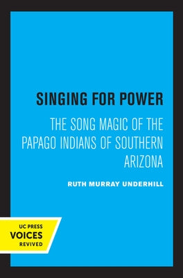 Singing for Power: The Song Magic of the Papago Indians of Southern Arizona by Underhill, Ruth Murray