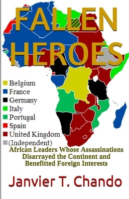 Fallen Heroes: African Leaders Whose Assassinations Disarrayed the Continent and Benefitted Foreign Interests by Tchouteu, Janvier
