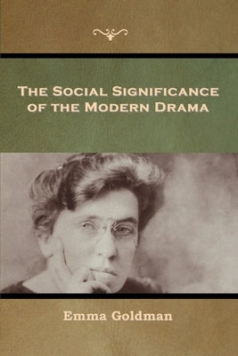 The Social Significance of the Modern Drama by Goldman, Emma