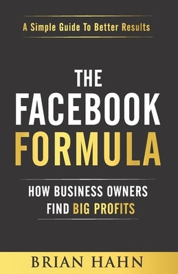 The Facebook Formula: How Business Owners Find Big Profits by Hahn, Brian