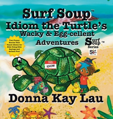 Surf Soup Idiom the Turtle's Wacky & Egg-cellent Adventures: Two Funny Stories That Teach Idioms for Kids Using Silly Sayings and Animal Fun! by Lau, Donna Kay