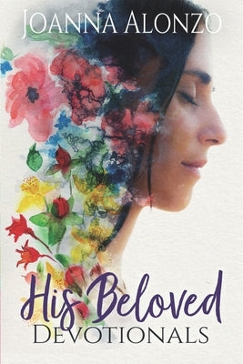 His Beloved Devotionals: A Devotional Journey from Saved to Daughter to Bride by Alonzo, Joanna
