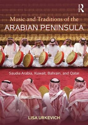 Music and Traditions of the Arabian Peninsula: Saudi Arabia, Kuwait, Bahrain, and Qatar by Urkevich, Lisa