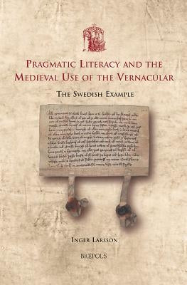 Pragmatic Literacy and the Medieval Use of the Vernacular: The Swedish Example by Larsson, Inger