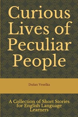 Curious Lives of Peculiar People: A Collection of Short Stories for English Language Learners by Veselka, Dusan