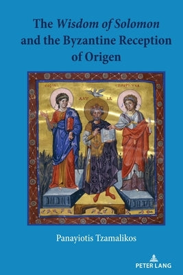 The Wisdom of Solomon and the Byzantine Reception of Origen by Tzamalikos, Panayiotis