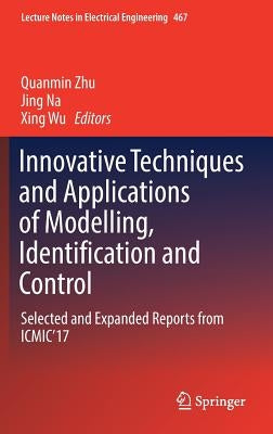 Innovative Techniques and Applications of Modelling, Identification and Control: Selected and Expanded Reports from Icmic'17 by Zhu, Quanmin