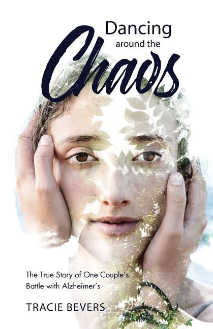 Dancing around the Chaos: The True Story of One Couple's Battle with Alzheimer's by Bevers, Tracie