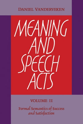 Meaning and Speech Acts: Volume 2, Formal Semantics of Success and Satisfaction by Vanderveken, Daniel