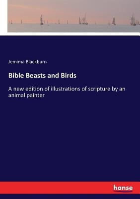 Bible Beasts and Birds: A new edition of illustrations of scripture by an animal painter by Blackburn, Jemima