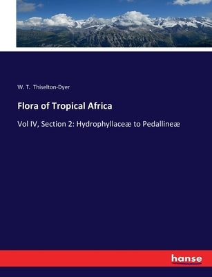 Flora of Tropical Africa: Vol IV, Section 2: Hydrophyllaceæ to Pedallineæ by Thiselton-Dyer, W. T.