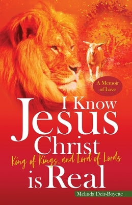 I Know Jesus Christ Is Real: King of Kings, and Lord of Lords by Deir-Boyette, Melinda T.