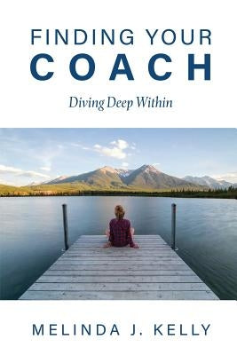 Finding Your Coach: Diving Deep Within by Kelly, Melinda J.