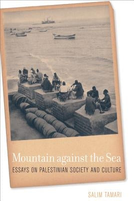 Mountain Against the Sea: Essays on Palestinian Society and Culture by Tamari, Salim