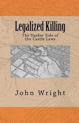 Legalized Killing: The Darker Side of the Castle Laws by Wright Ph. D., John R.
