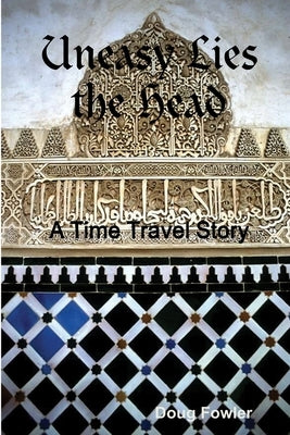 Uneasy Lies the Head - A Time Travel Story by Fowler, Doug