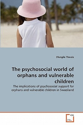 The psychosocial world of orphans and vulnerable children by Thwala, S'Lungile