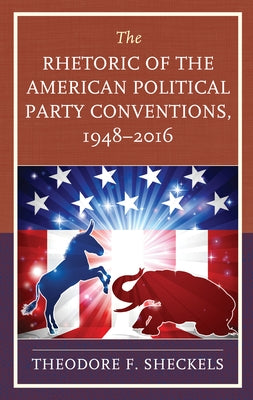 The Rhetoric of the American Political Party Conventions, 1948-2016 by Sheckels, Theodore F.