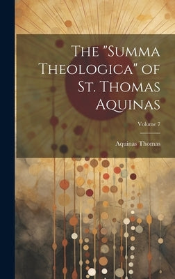 The "Summa Theologica" of St. Thomas Aquinas; Volume 7 by Thomas, Aquinas