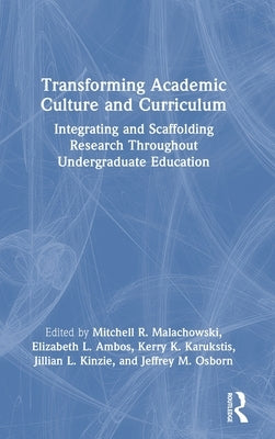 Transforming Academic Culture and Curriculum: Integrating and Scaffolding Research Throughout Undergraduate Education by Malachowski, Mitchell R.