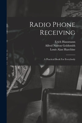 Radio Phone Receiving: A Practical Book For Everybody by Hausmann, Erich 1886-