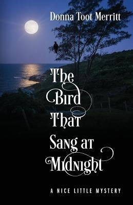 The Bird That Sang at Midnight: A Nice Little Mystery by Merritt, Donna Toot