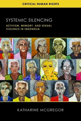 Systemic Silencing: Activism, Memory, and Sexual Violence in Indonesia by McGregor, Katharine E.