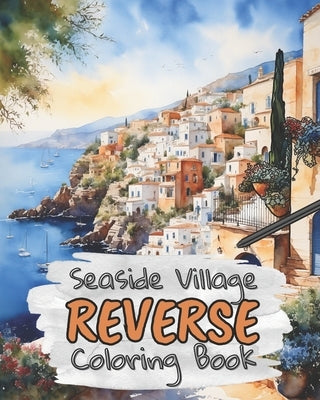 Seaside Village Reverse Coloring Book for Kids, Teens and Adults: Draw The Lines and Stay Calm, 40 Watercolor Patterns by Design, Kas
