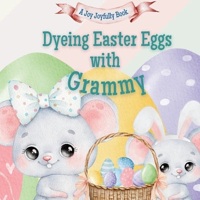 Dyeing Easter Eggs with Grammy: A Delightful Easter Story of Family Fun and Egg Dyeing by Joyfully, Joy