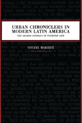 Urban Chroniclers in Modern Latin America: The Shared Intimacy of Everyday Life by Mahieux, Viviane
