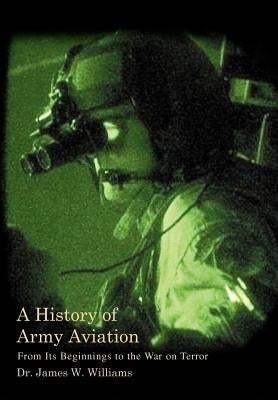 A History of Army Aviation: From Its Beginnings to the War on Terror by Williams, James W., Jr.