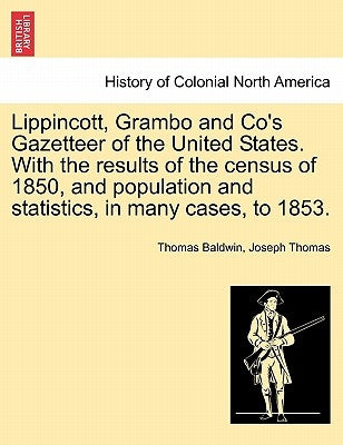 Lippincott, Grambo and Co's Gazetteer of the United States. With the results of the census of 1850, and population and statistics, in many cases, to 1 by Baldwin, Thomas