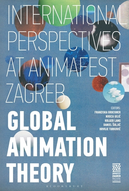 Global Animation Theory: International Perspectives at Animafest Zagreb by Bruckner, Franziska