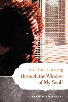 Are You Looking Through the Window of My Soul? by Zeigler, Roxanne Marie