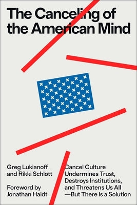 The Canceling of the American Mind: Cancel Culture Undermines Trust, Destroys Institutions, and Threatens Us All--But There Is a Solution by Lukianoff, Greg