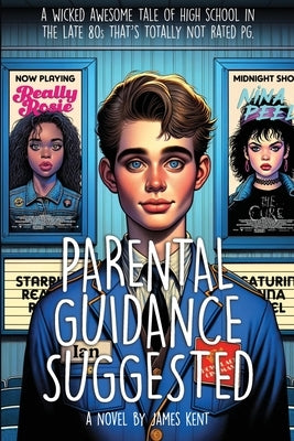 Parental Guidance Suggested: A Wicked Awesome Tale of High School in the Late 80s That's Totally Not Rated PG by Kent, James