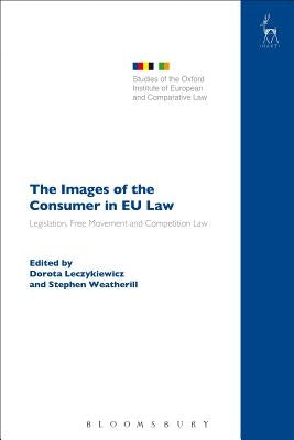 The Images of the Consumer in EU Law: Legislation, Free Movement and Competition Law by Leczykiewicz, Dorota