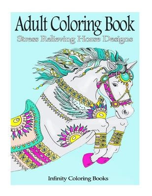 Adult Coloring Book: Stress Relieving Horse Designs by Infinity Coloring Books