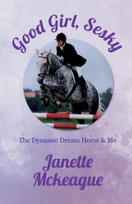 Good Girl, Sesky: The Dynamic Dream Horse & Me by McKeague, Janette