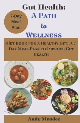 Gut Health: A Path to Wellness: Diet Book for a Healthy Gut: A 7-Day Meal Plan to Improve Gut Health by Mendez, Andy