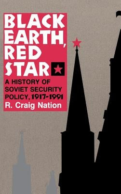 Black Earth, Red Star: A History of Soviet Security Policy, 1917 1991 by Nation, R. Craig