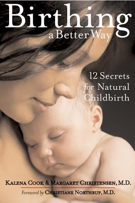 Birthing a Better Way: 12 Secrets for Natural Childbirth by Cook, Kalena