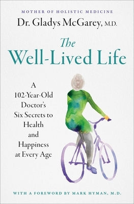 The Well-Lived Life: A 102-Year-Old Doctor's Six Secrets to Health and Happiness at Every Age by McGarey, Gladys