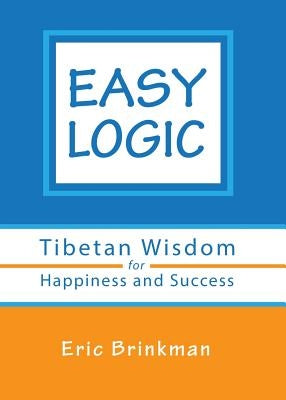 Easy Logic: Tibetan Wisdom for Happiness and Success by Brinkman, Eric